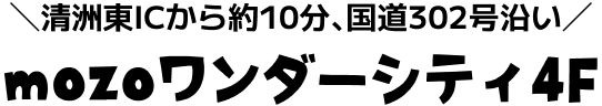 清洲東ICから約10分、国道302号沿い mozoワンダーシティ4F