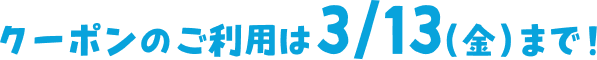 クーポンのご利用は3/13(金)まで！