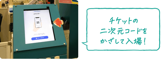 チケットの 二次元コードをかざして入場！