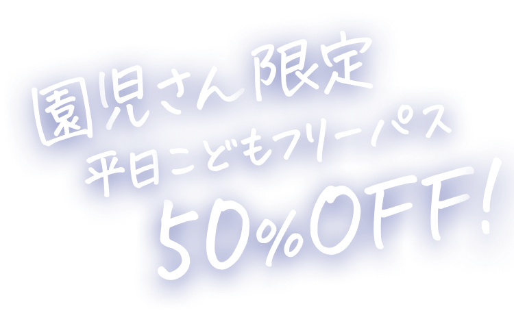 園児さん限定 平日こどもフリーパス50%OFF！