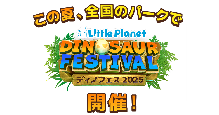 この夏、全国のパークでLittlePlanet DINOSAUR FESTIVAL ディノフェス2025 開催！