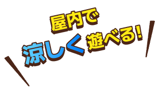 屋内で涼しく遊べる！