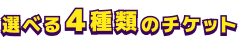 選べる4種類のチケット
