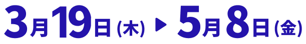 3月19日木曜日から5月8日金曜日まで