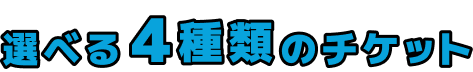 選べる4種類のチケット